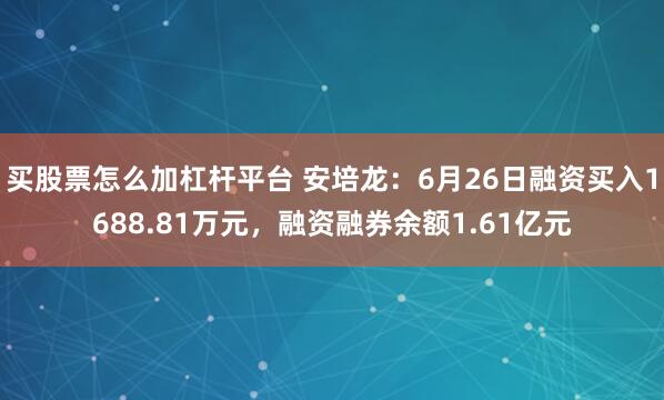 买股票怎么加杠杆平台 安培龙：6月26日融资买入1688.81万元，融资融券余额1.61亿元
