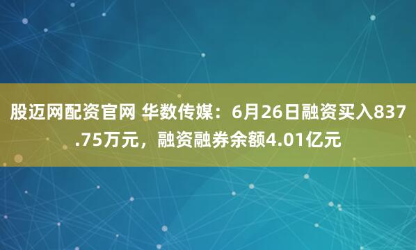股迈网配资官网 华数传媒：6月26日融资买入837.75万元，融资融券余额4.01亿元