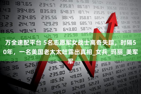 万全速配平台 5名志愿军女战士离奇失踪，时隔50年，一名美国老太太吐露出真相_女兵_玛丽_美军
