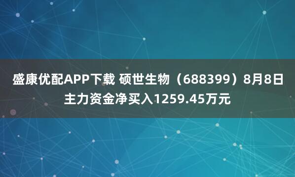盛康优配APP下载 硕世生物（688399）8月8日主力资金净买入1259.45万元