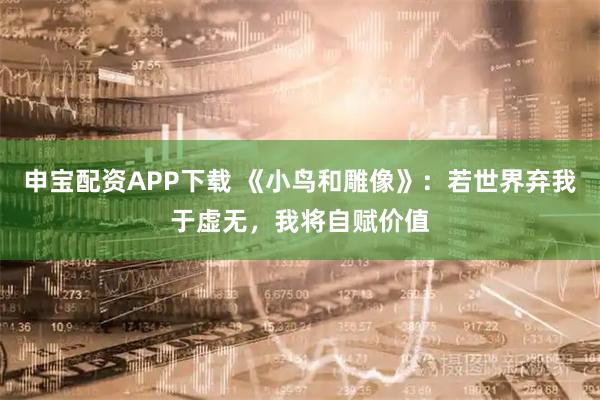 申宝配资APP下载 《小鸟和雕像》：若世界弃我于虚无，我将自赋价值